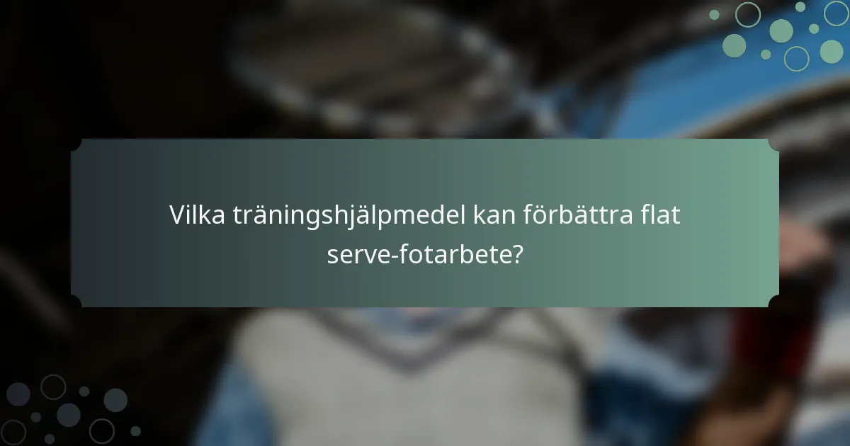 Vilka träningshjälpmedel kan förbättra flat serve-fotarbete?