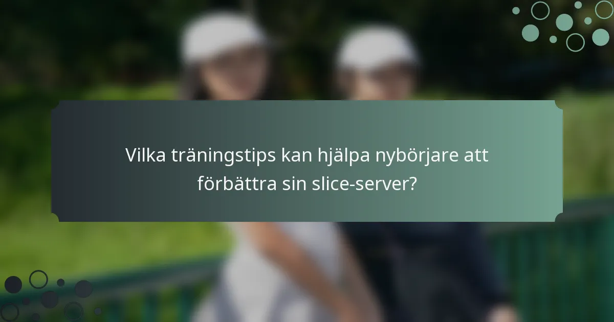 Vilka träningstips kan hjälpa nybörjare att förbättra sin slice-server?