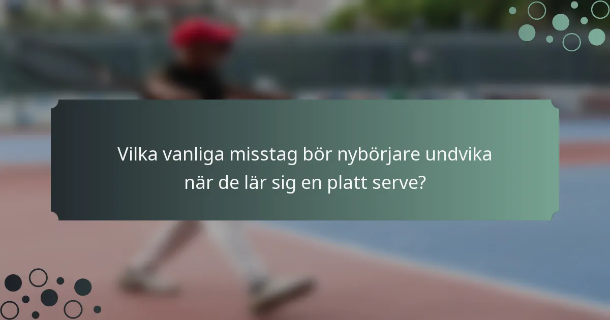 Vilka vanliga misstag bör nybörjare undvika när de lär sig en platt serve?