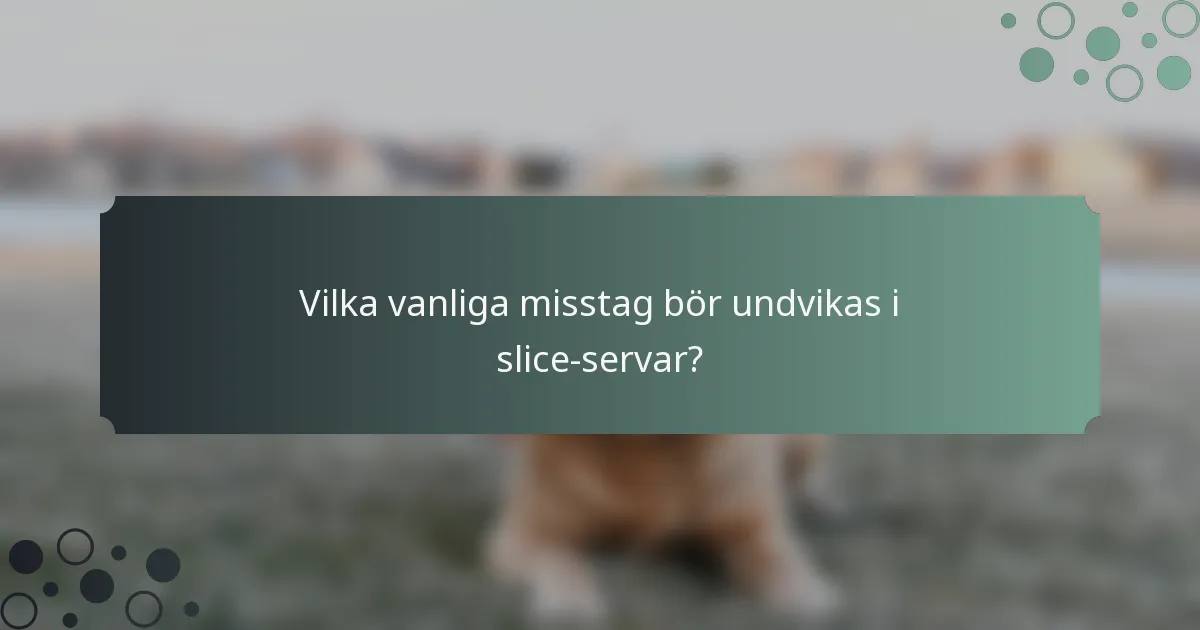 Vilka vanliga misstag bör undvikas i slice-servar?