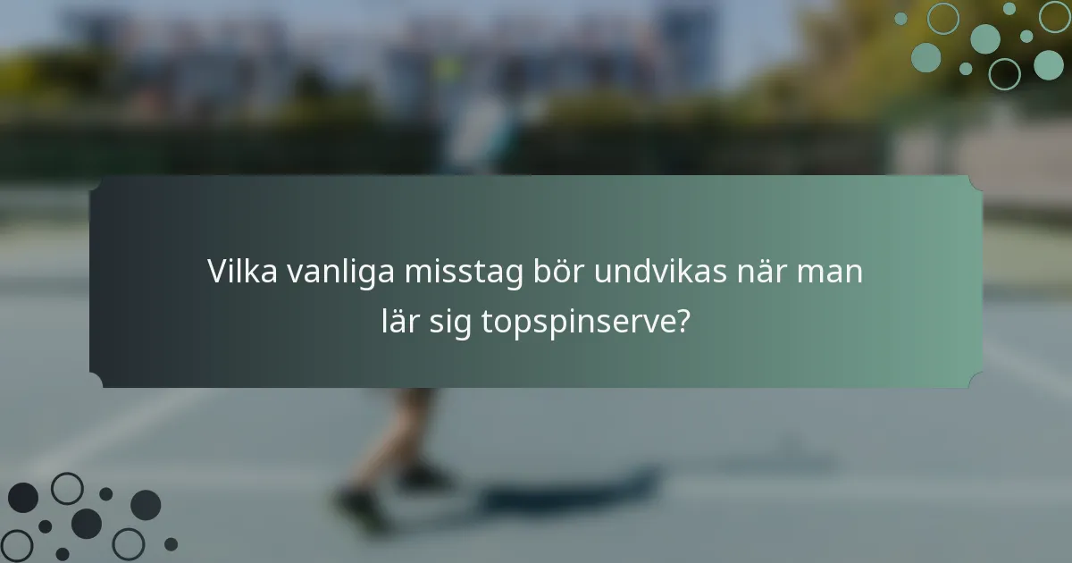 Vilka vanliga misstag bör undvikas när man lär sig topspinserve?