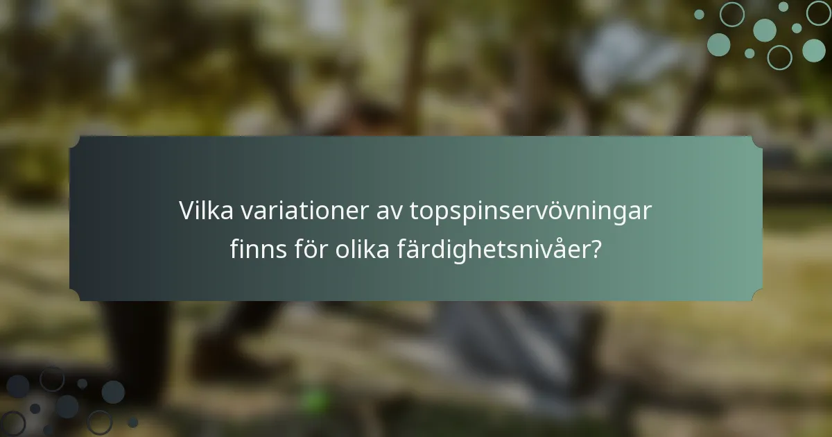 Vilka variationer av topspinservövningar finns för olika färdighetsnivåer?