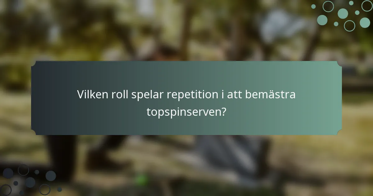 Vilken roll spelar repetition i att bemästra topspinserven?