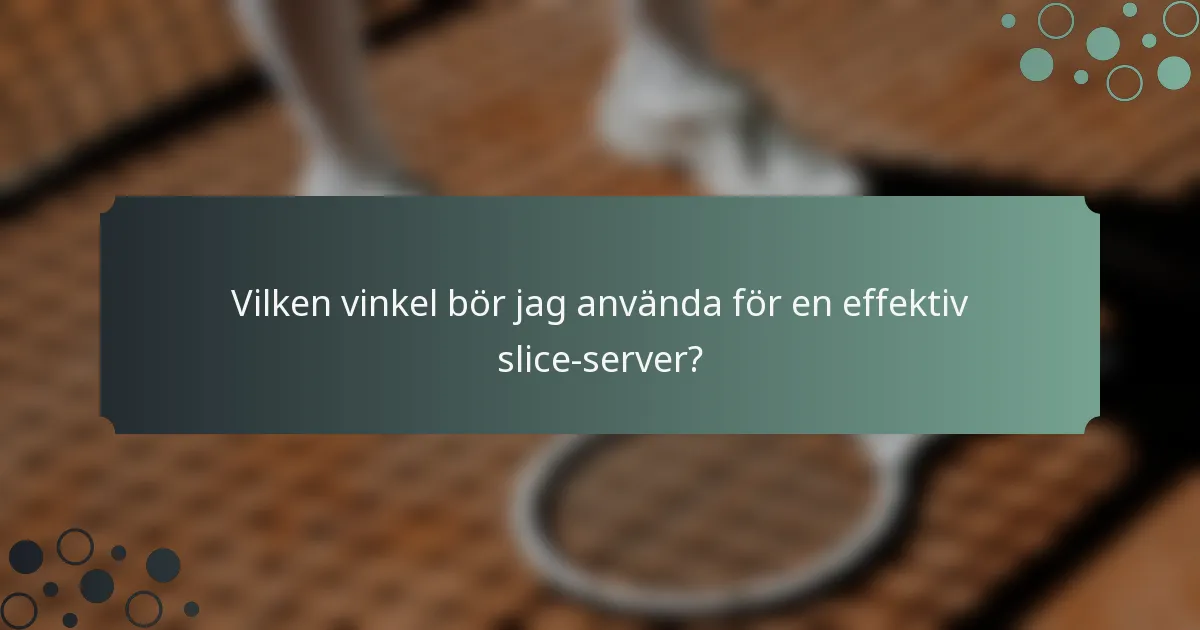 Vilken vinkel bör jag använda för en effektiv slice-server?